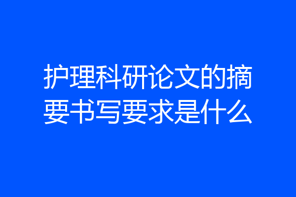 护理科研论文的摘要书写要求是什么
