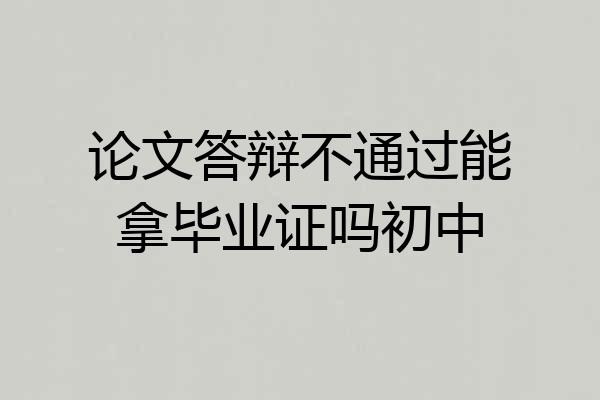 论文答辩不通过能拿毕业证吗初中