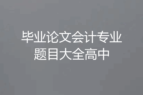 毕业论文会计专业题目大全高中