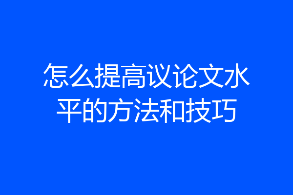 怎么提高议论文水平的方法和技巧