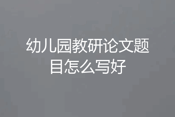 幼儿园教研论文题目怎么写好