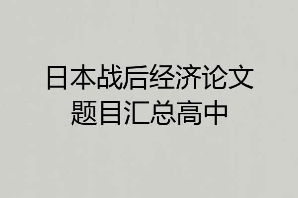 日本战后经济论文题目汇总高中