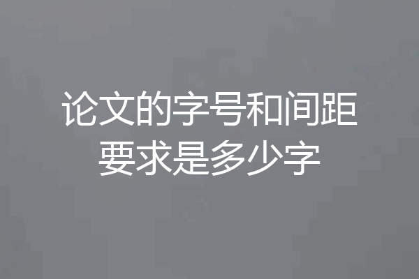论文的字号和间距要求是多少字