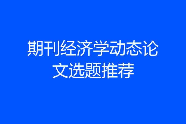 期刊经济学动态论文选题推荐