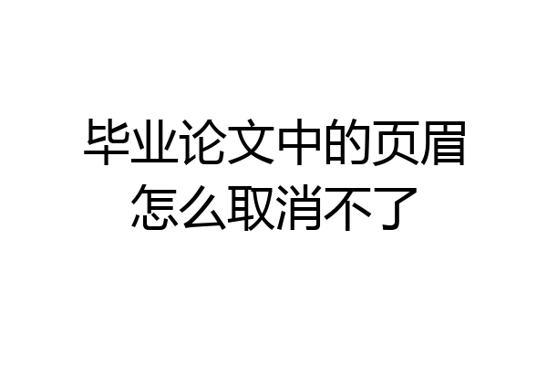 毕业论文中的页眉怎么取消不了