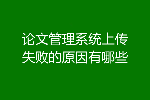 论文管理系统上传失败的原因有哪些