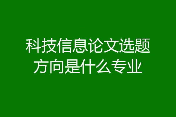 科技信息论文选题方向是什么专业