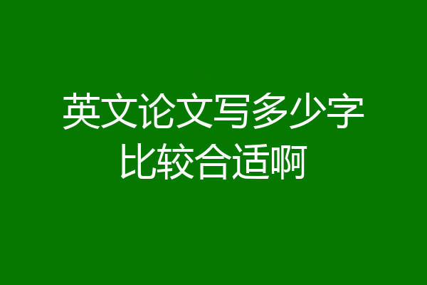 英文论文写多少字比较合适啊