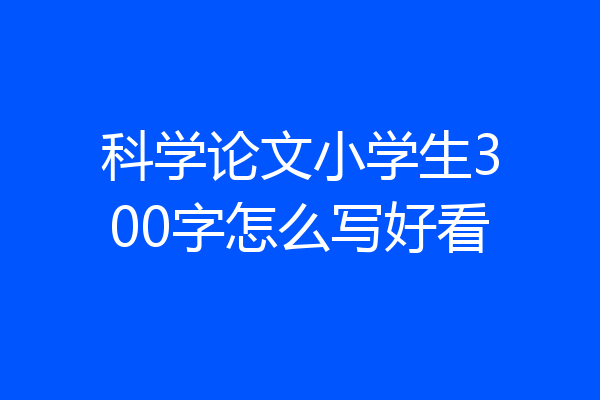科学论文小学生300字怎么写好看