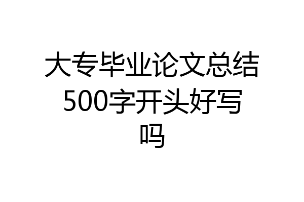 大专毕业论文总结500字开头好写吗