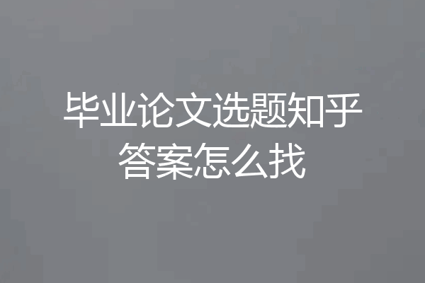 毕业论文选题知乎答案怎么找