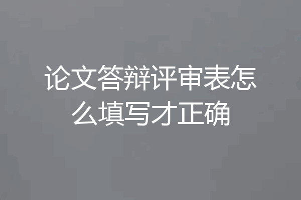 论文答辩评审表怎么填写才正确