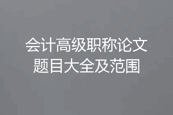 会计高级职称论文题目大全及范围