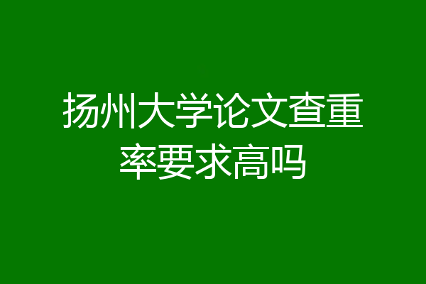 扬州大学论文查重率要求高吗