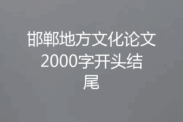 邯郸地方文化论文2000字开头结尾