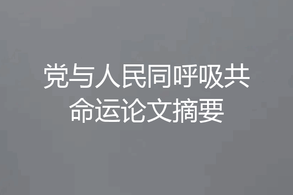 党与人民同呼吸共命运论文摘要
