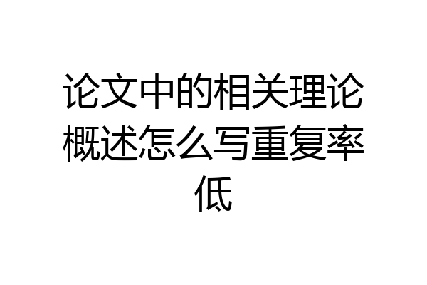 论文中的相关理论概述怎么写重复率低