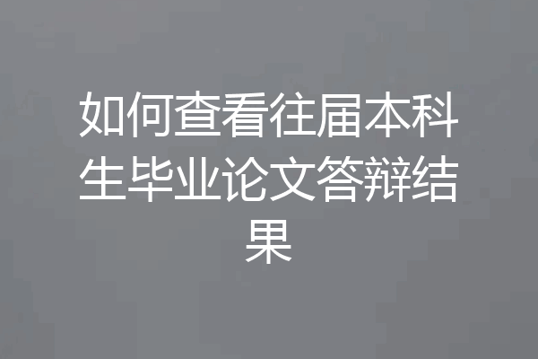如何查看往届本科生毕业论文答辩结果