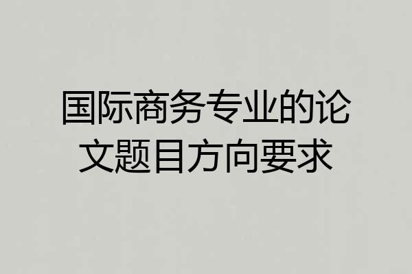 国际商务专业的论文题目方向要求