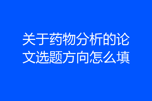 关于药物分析的论文选题方向怎么填