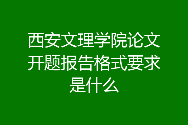 西安文理学院论文开题报告格式要求是什么