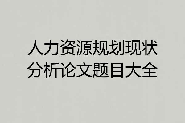 人力资源规划现状分析论文题目大全