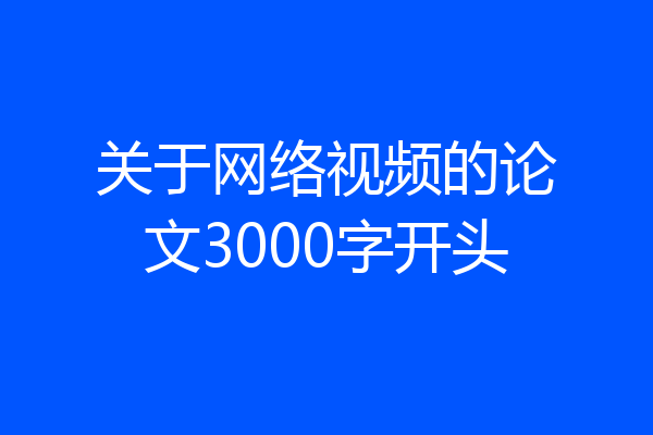 关于网络视频的论文3000字开头