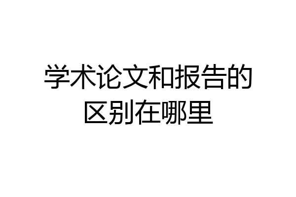 学术论文和报告的区别在哪里