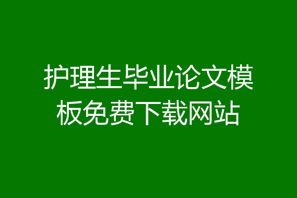护理生毕业论文模板免费下载网站