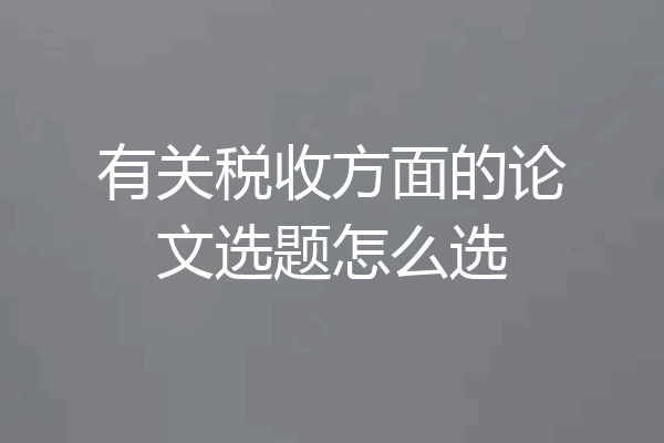 有关税收方面的论文选题怎么选