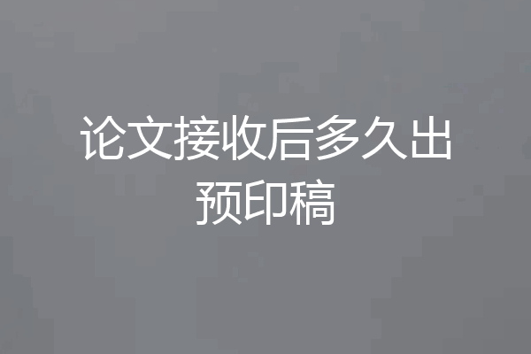 论文接收后多久出预印稿