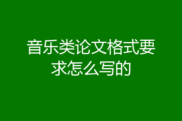 音乐类论文格式要求怎么写的