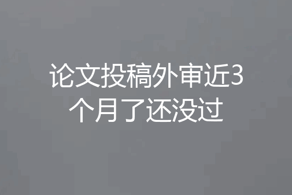 论文投稿外审近3个月了还没过