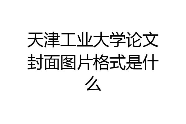 天津工业大学论文封面图片格式是什么