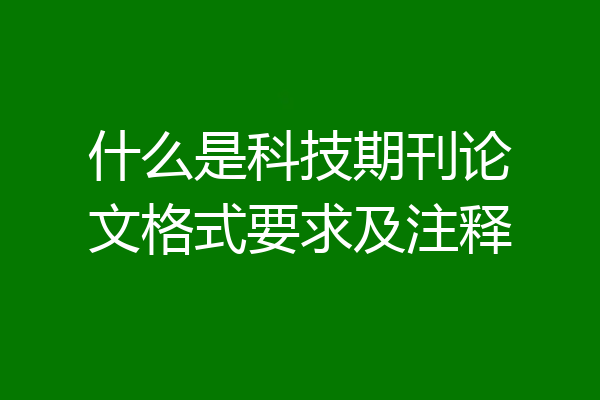 什么是科技期刊论文格式要求及注释