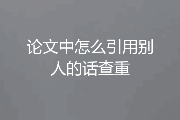 论文中怎么引用别人的话查重
