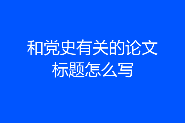 和党史有关的论文标题怎么写