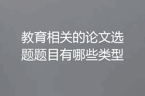 教育相关的论文选题题目有哪些类型