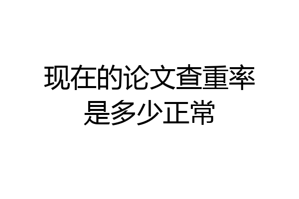 现在的论文查重率是多少正常