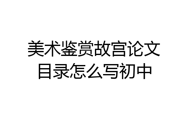 美术鉴赏故宫论文目录怎么写初中