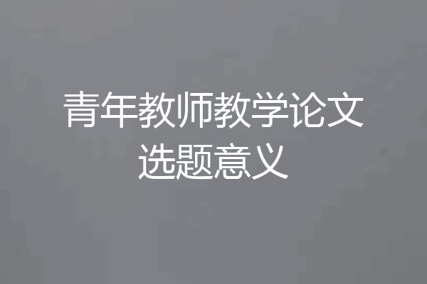 青年教师教学论文选题意义