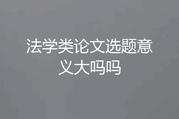 法学类论文选题意义大吗吗