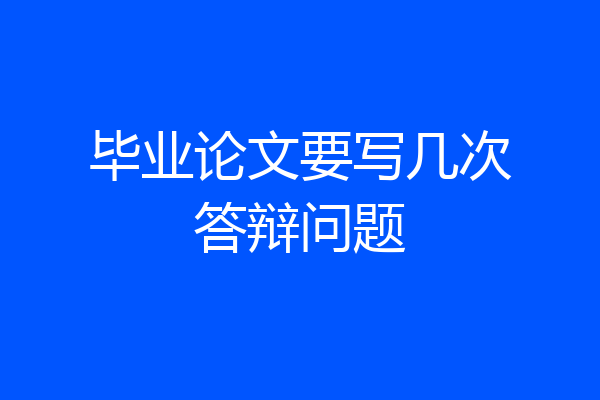 毕业论文要写几次答辩问题