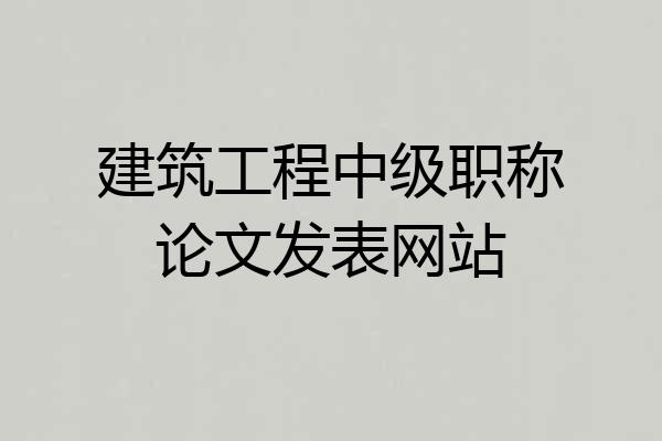 建筑工程中级职称论文发表网站
