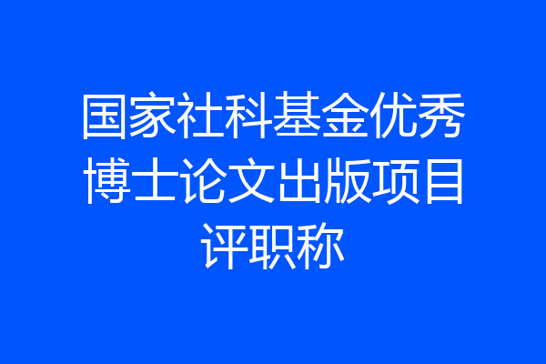 国家社科基金优秀博士论文出版项目评职称