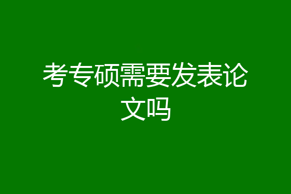 考专硕需要发表论文吗