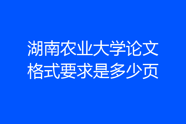 湖南农业大学论文格式要求是多少页
