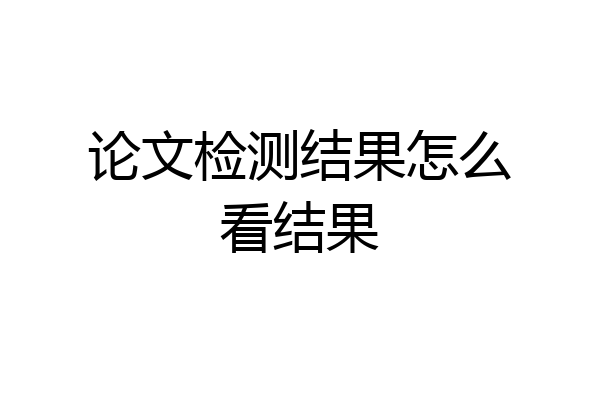 论文检测结果怎么看结果