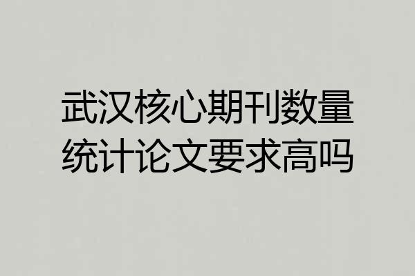 武汉核心期刊数量统计论文要求高吗
