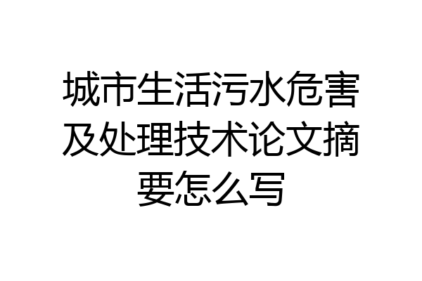 城市生活污水危害及处理技术论文摘要怎么写